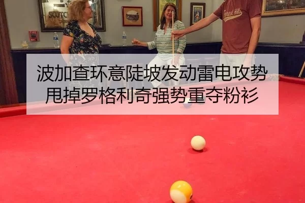 波加查环意陡坡发动雷电攻势 甩掉罗格利奇强势重夺粉衫