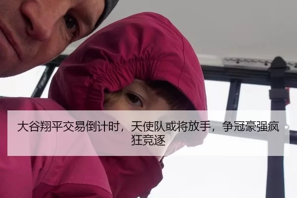 大谷翔平交易倒计时，天使队或将放手，争冠豪强疯狂竞逐