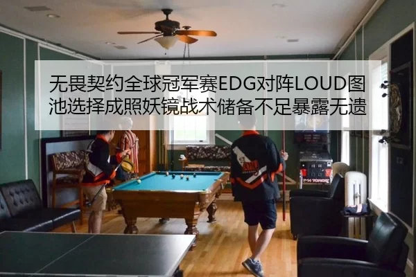 无畏契约全球冠军赛EDG对阵LOUD图池选择成照妖镜战术储备不足暴露无遗